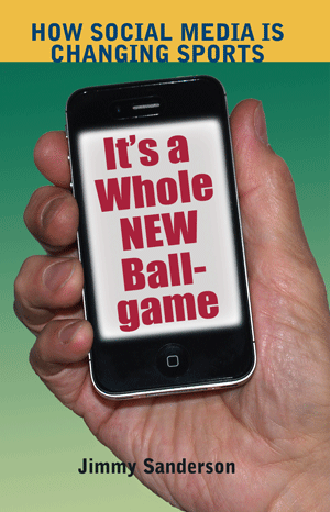 It’s a Whole New Ballgame: How Social Media is Changing Sports (Jimmy Sanderson)