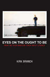 Eyes on the Ought to Be: What we Teach About When we Teach About Literacy (Kirk Branch)