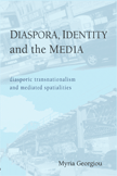 Diaspora, Identity and the Media: Diasporic Transnationalism and Mediated Spatialities (Georgiou)