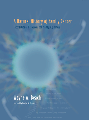 A Natural History of Family Cancer: Interactional Resources for Managing Illness (Wayne A. Beach)