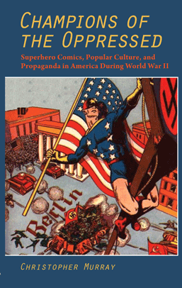 Champions of the Oppressed: Superhero Comics, Popular Culture, and Propaganda in America During Worl