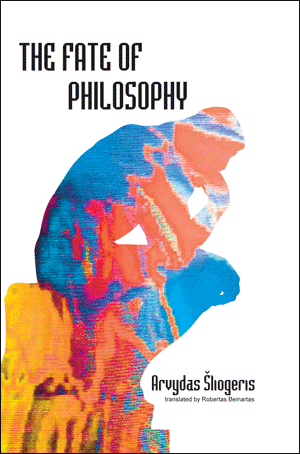 The Fate of Philosophy (Arvydas Sliogeris, translated from Lithuanian by Robertas Beinartas)