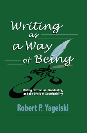 Writing as a Way of Being: Writing Instruction, Nonduality, and the Crisis of Sustainability (Yagels