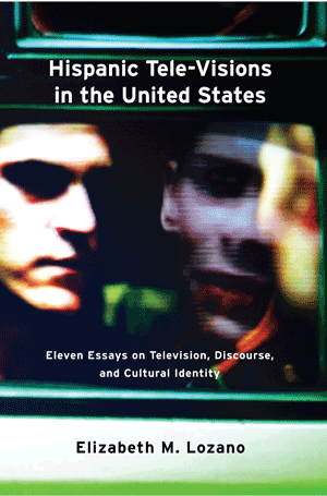 Hispanic Tele-Visions in the United States: Eleven Essays on Television, Discourse, and the Cultural